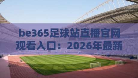 be365足球站直播官网观看入口：2026年最新实测指南+避坑技巧