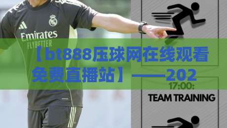 【bt888压球网在线观看免费直播站】——2026年体育迷的观赛新选择？