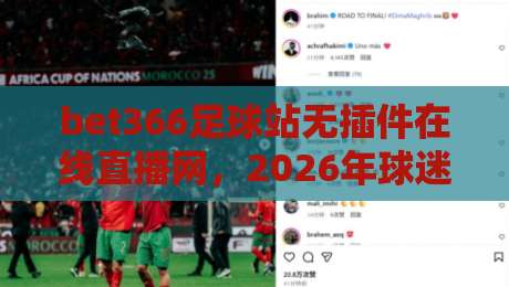bet366足球站无插件在线直播网，2026年球迷的观赛新选择？