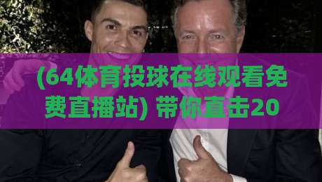 (64体育投球在线观看免费直播站) 带你直击2026赛季精彩赛事！