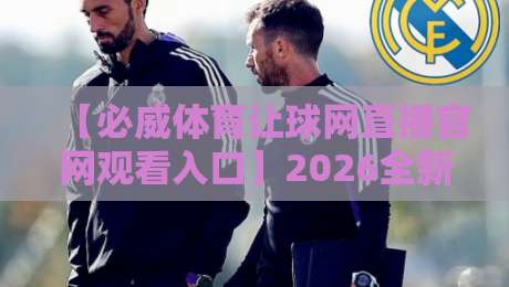 【必威体育让球网直播官网观看入口】2026全新指南：三步直达高清赛事
