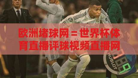 欧洲堵球网＝世界杯体育直播评球视频直播网站！2026年看球赛的新选择？
