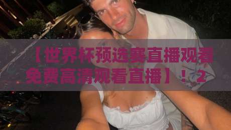 【世界杯预选赛直播观看免费高清观看直播】！2026年这些渠道别错过，老球迷实测推荐