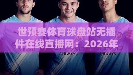 世预赛体育球盘站无插件在线直播网:2026年看球新姿势,球迷都在用这个平台! 世预赛体育球盘站无插件在线直播网:2026年看球新姿势,球迷都在用这个平台!