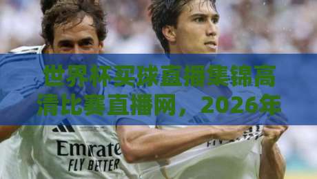世界杯买球直播集锦高清比赛直播网，2026年观赛新体验你体验了吗？